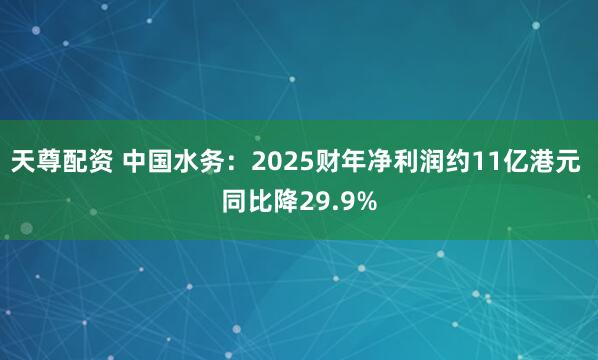 天尊配资 中国水务：2025财年净利润约11亿港元 同比降29.9%