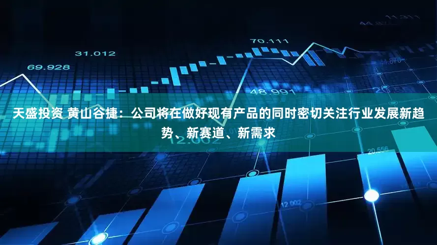 天盛投资 黄山谷捷：公司将在做好现有产品的同时密切关注行业发展新趋势、新赛道、新需求