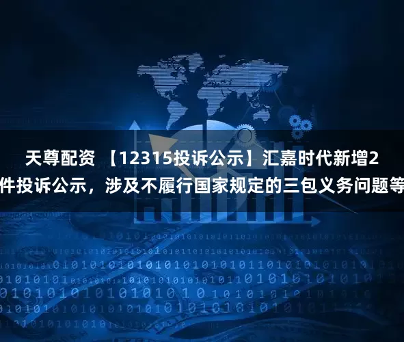 天尊配资 【12315投诉公示】汇嘉时代新增2件投诉公示，涉及不履行国家规定的三包义务问题等