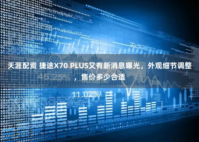 天涯配资 捷途X70 PLUS又有新消息曝光，外观细节调整，售价多少合适