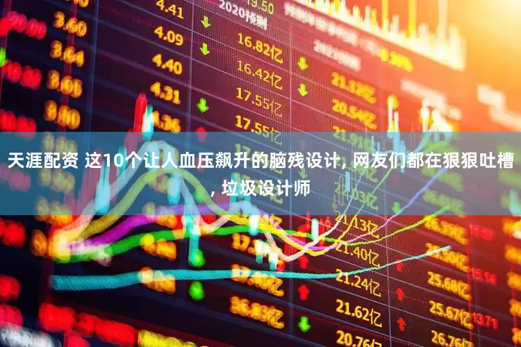 天涯配资 这10个让人血压飙升的脑残设计, 网友们都在狠狠吐槽, 垃圾设计师