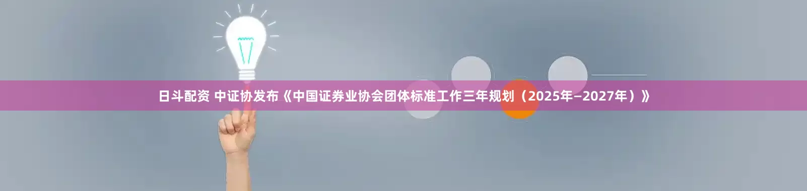 日斗配资 中证协发布《中国证券业协会团体标准工作三年规划（2025年—2027年）》