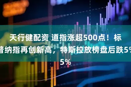 天行健配资 道指涨超500点！标普纳指再创新高，特斯拉放榜盘后跌5%