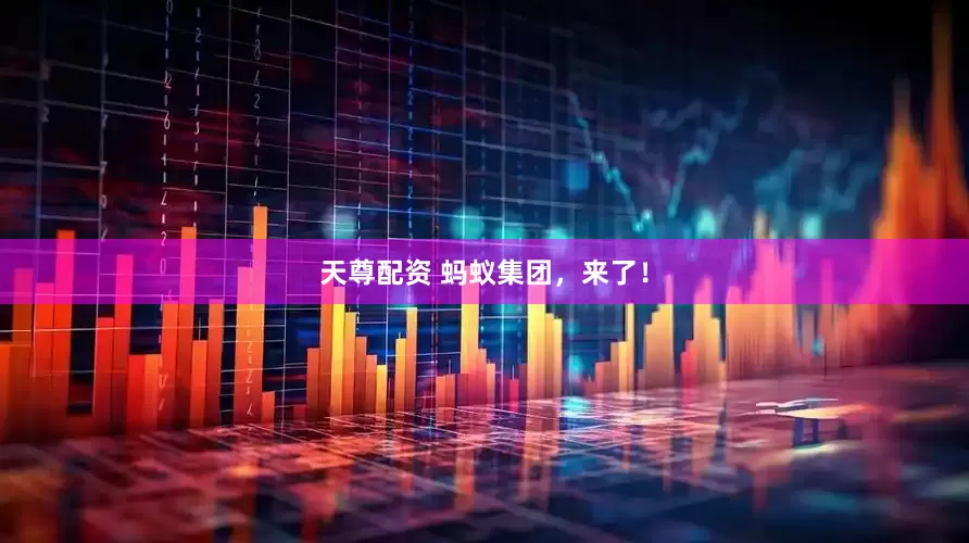 天尊配资 蚂蚁集团，来了！