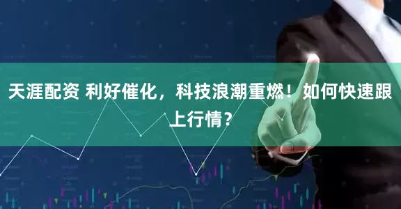 天涯配资 利好催化，科技浪潮重燃！如何快速跟上行情？