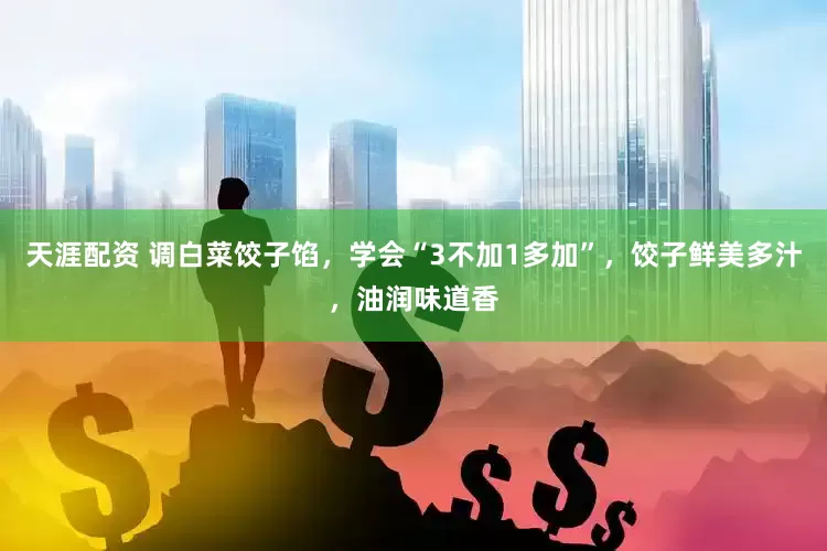 天涯配资 调白菜饺子馅，学会“3不加1多加”，饺子鲜美多汁，油润味道香