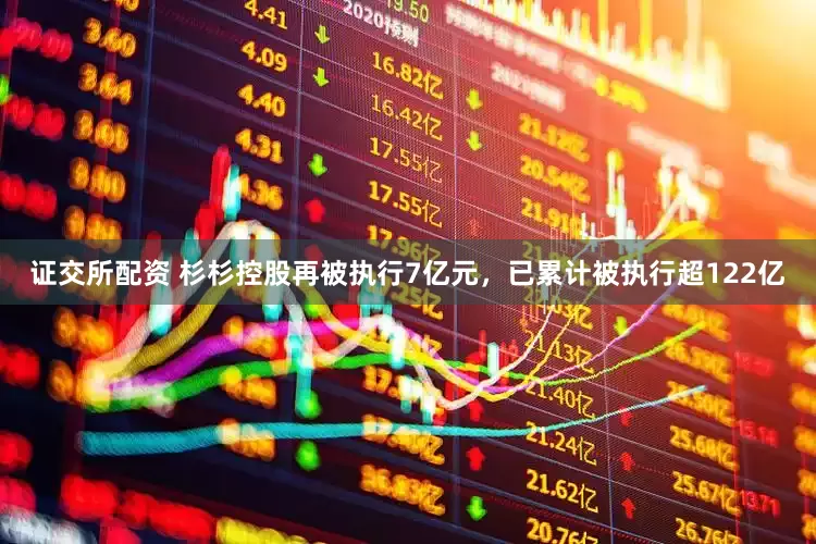 证交所配资 杉杉控股再被执行7亿元，已累计被执行超122亿