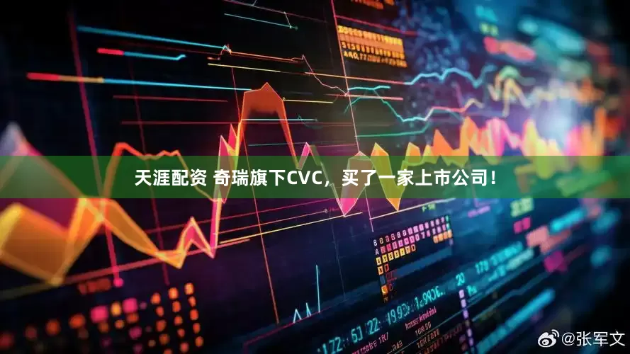 天涯配资 奇瑞旗下CVC，买了一家上市公司！