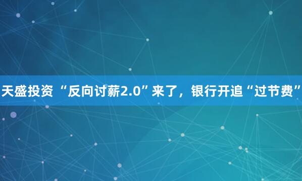 天盛投资 “反向讨薪2.0”来了，银行开追“过节费”