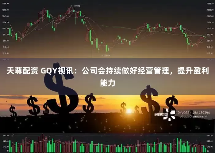 天尊配资 GQY视讯：公司会持续做好经营管理，提升盈利能力