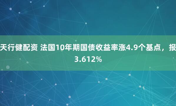 天行健配资 法国10年期国债收益率涨4.9个基点，报3.612%