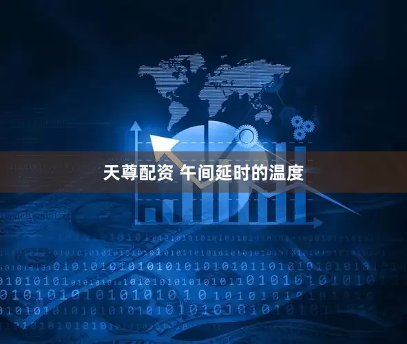 天尊配资 午间延时的温度