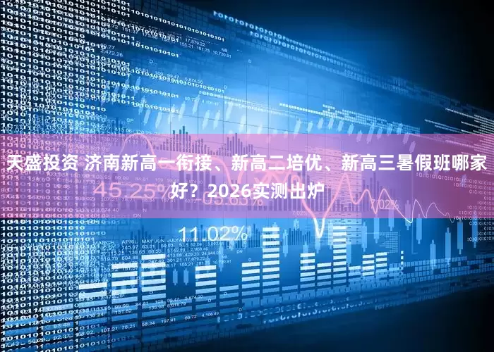 天盛投资 济南新高一衔接、新高二培优、新高三暑假班哪家好？2026实测出炉