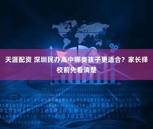 天涯配资 深圳民办高中哪类孩子更适合?家长择校前先看清楚